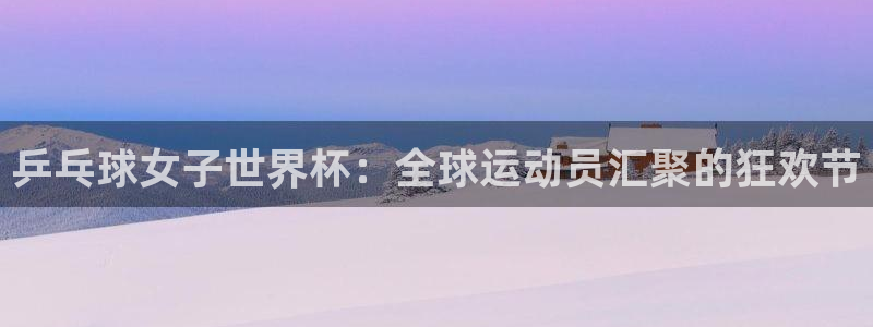 2026世界杯赛程表完整版：乒乓球女子世界杯：全球运动员汇聚的狂欢节