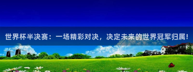 2026世界杯小组赛赛程时间表：世界杯半决赛：一场精彩对决，决定未来的世界冠军归属!